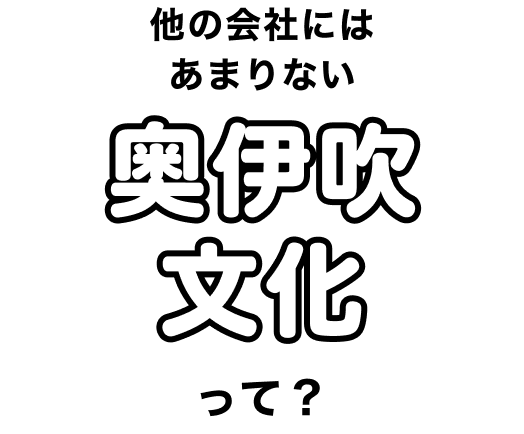 他の会社にはあまりない奥伊吹文化って？