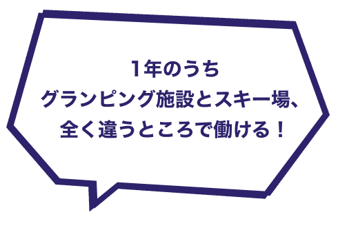 1年のうちグランピング施設とスキー場、全く違うところで働ける！