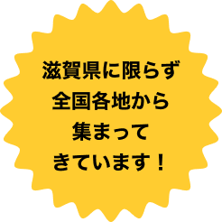 滋賀県に限らず全国各地から集まってきています！