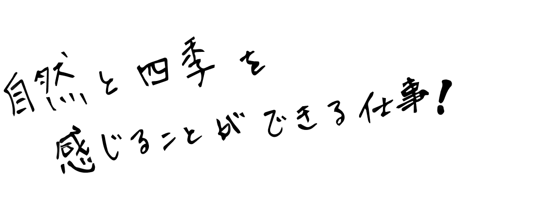 自然と四季を感じることができる仕事！