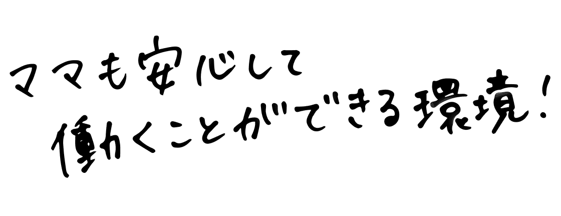 ママも安心して働くことができる環境！