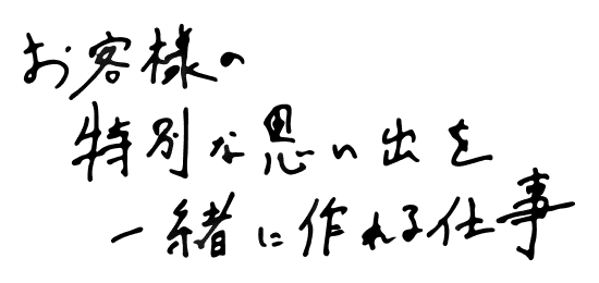 お客様の特別な思い出を一緒に作れる仕事